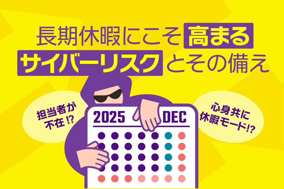 長期休暇にこそ高まるサイバーリスクとその備え