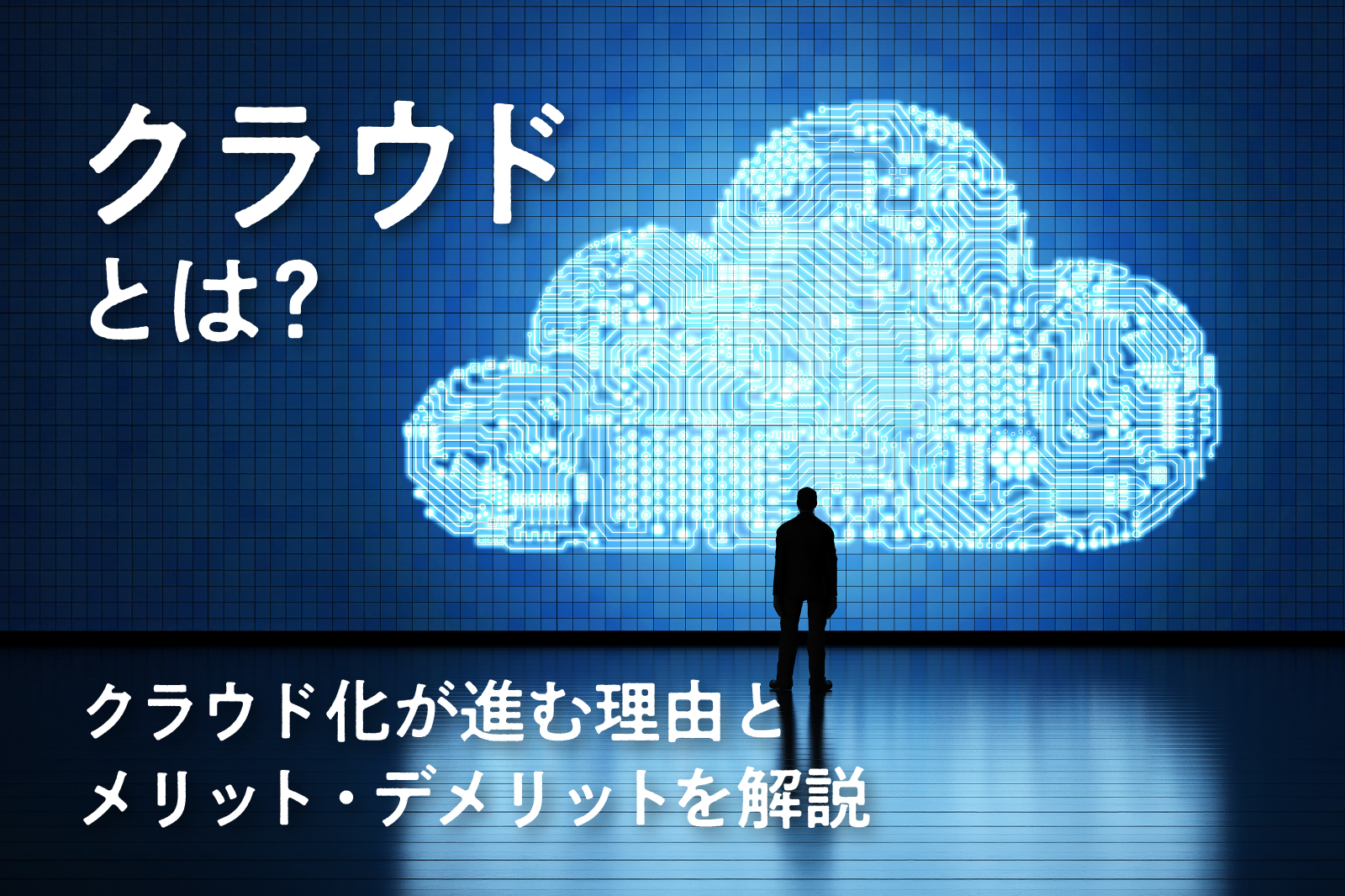 クラウドとは？クラウド化が進む理由とメリット・デメリットを解説