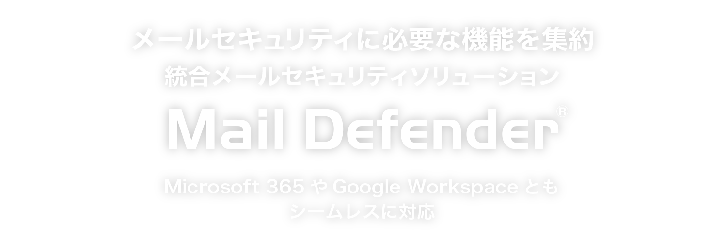メールセキュリティに必要な機能を集約、統合メールソリューション  Mail Defender