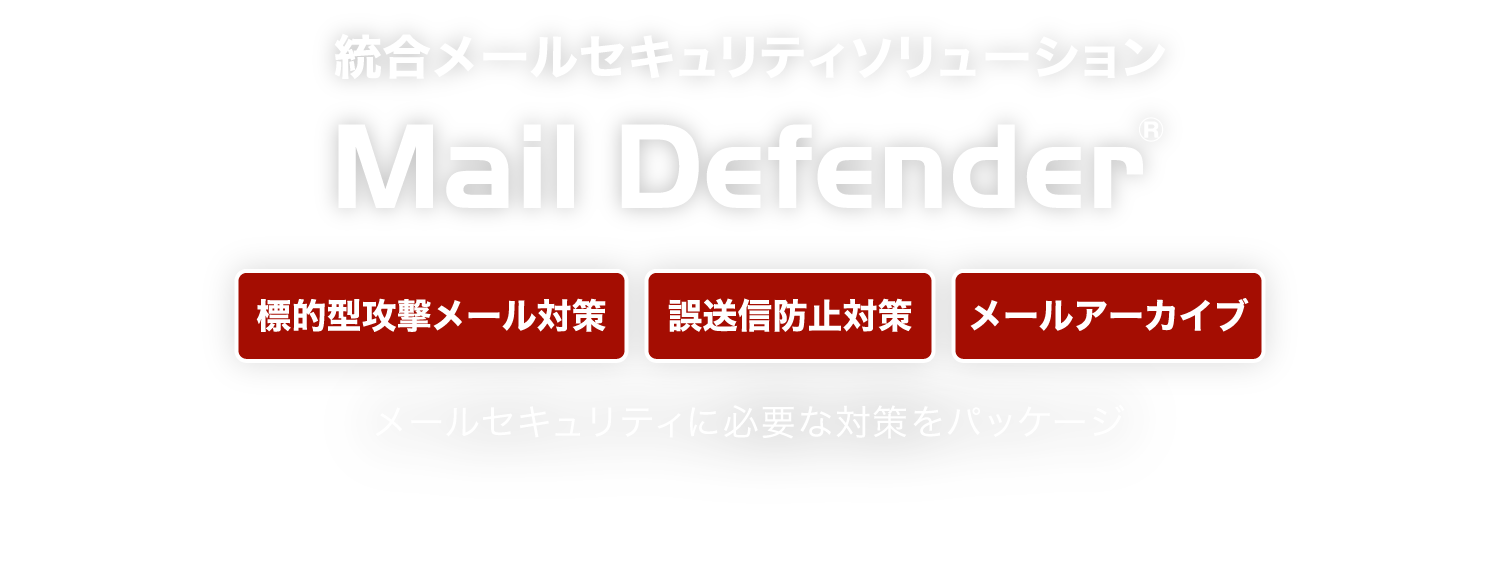 メールセキュリティに必要な機能を集約、統合メールソリューション  Mail Defender